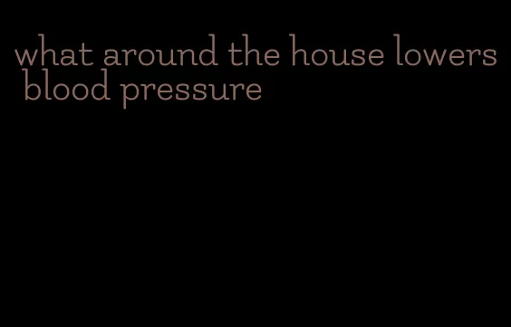 what around the house lowers blood pressure
