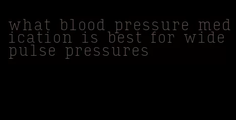 what blood pressure medication is best for wide pulse pressures