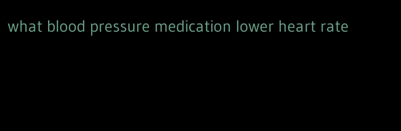 what blood pressure medication lower heart rate