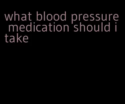 what blood pressure medication should i take