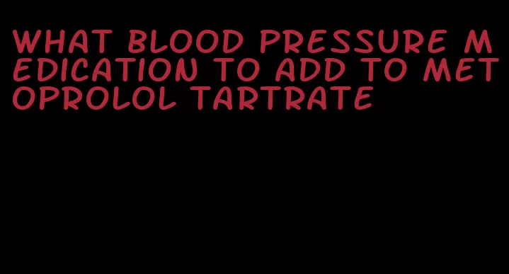 what blood pressure medication to add to metoprolol tartrate