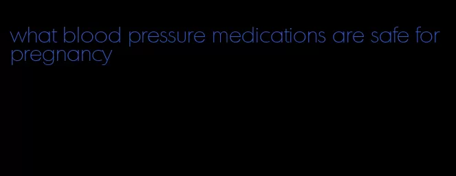 what blood pressure medications are safe for pregnancy