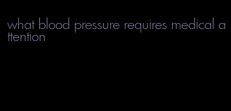 what blood pressure requires medical attention