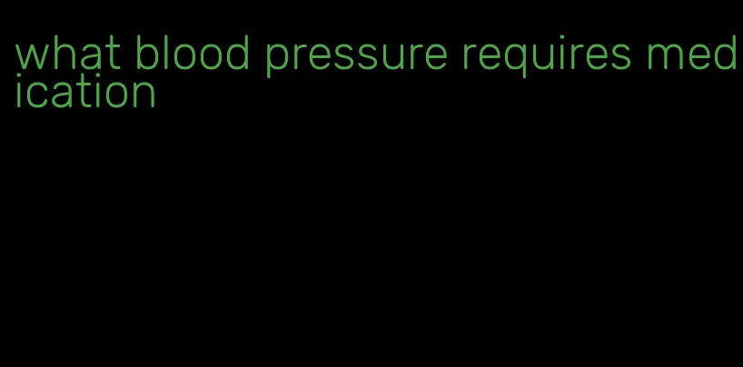 what blood pressure requires medication