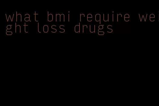 what bmi require weight loss drugs