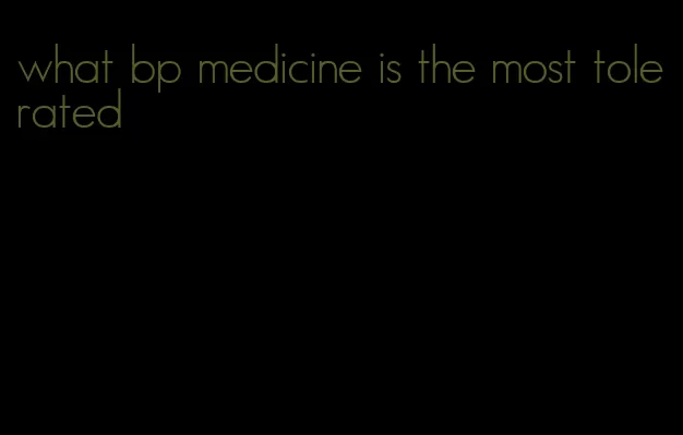 what bp medicine is the most tolerated