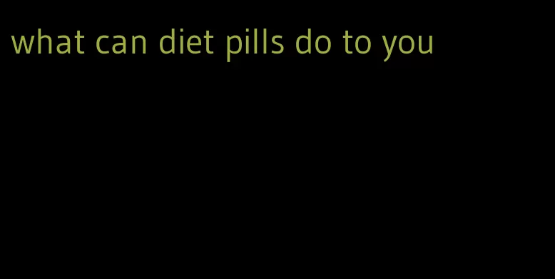 what can diet pills do to you