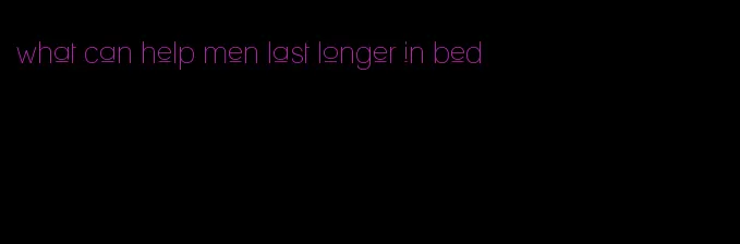 what can help men last longer in bed