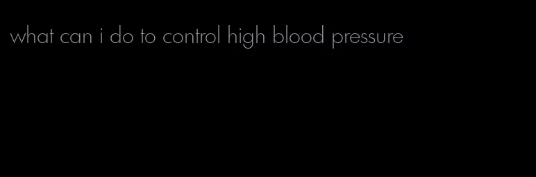 what can i do to control high blood pressure
