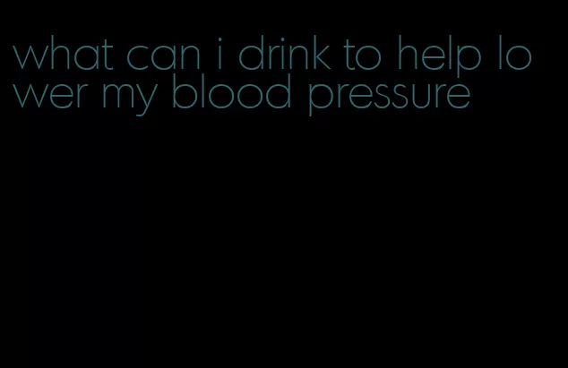 what can i drink to help lower my blood pressure