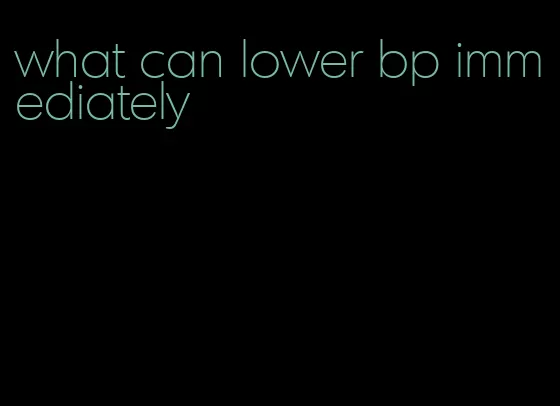 what can lower bp immediately