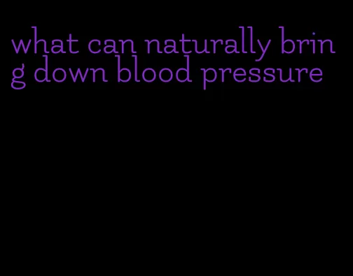 what can naturally bring down blood pressure
