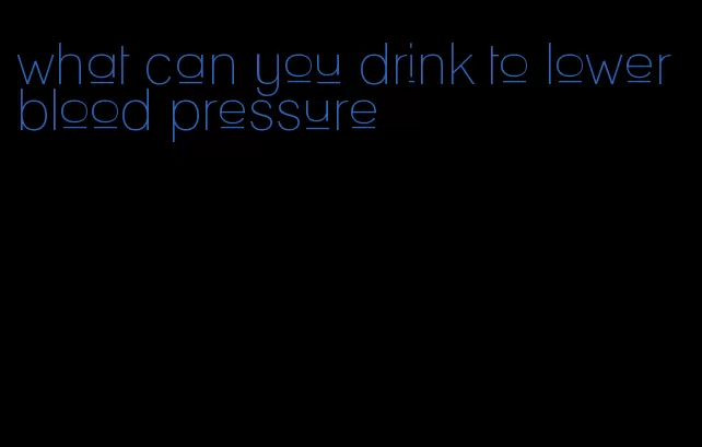 what can you drink to lower blood pressure