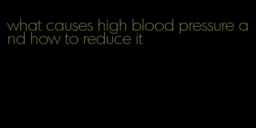 what causes high blood pressure and how to reduce it