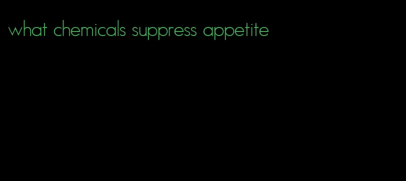 what chemicals suppress appetite