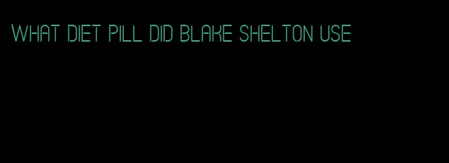 what diet pill did blake shelton use