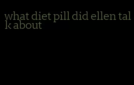 what diet pill did ellen talk about