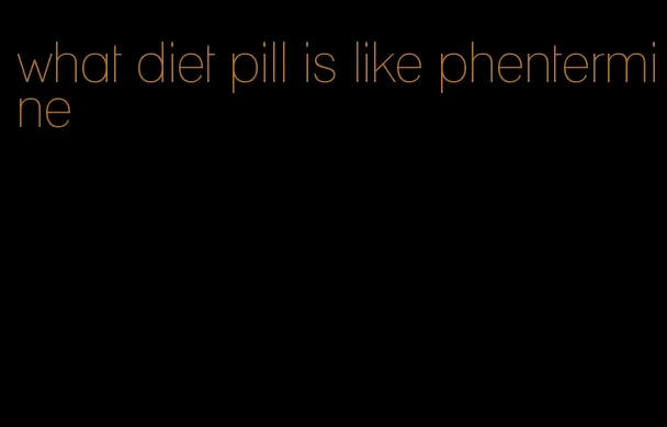 what diet pill is like phentermine