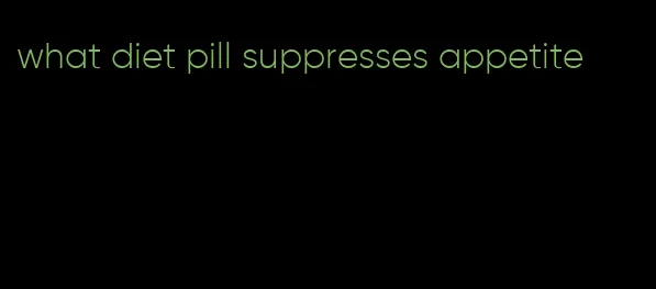 what diet pill suppresses appetite