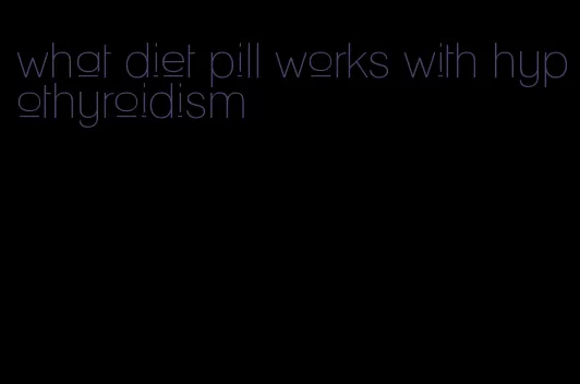 what diet pill works with hypothyroidism