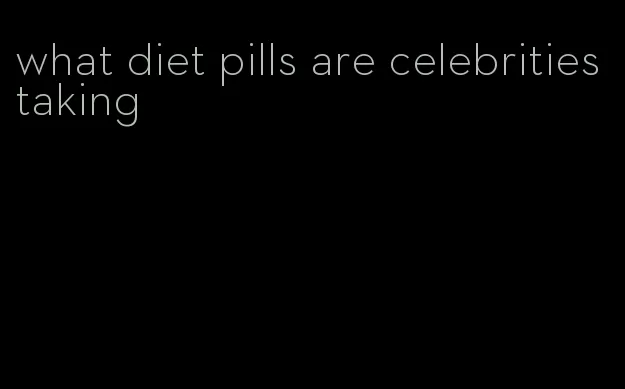 what diet pills are celebrities taking