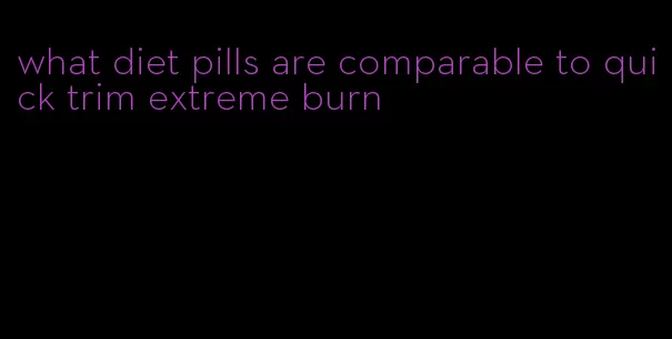 what diet pills are comparable to quick trim extreme burn