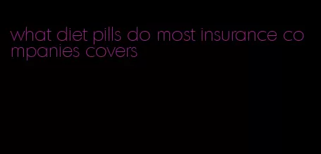 what diet pills do most insurance companies covers