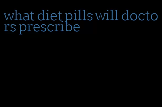what diet pills will doctors prescribe