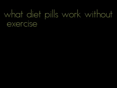 what diet pills work without exercise