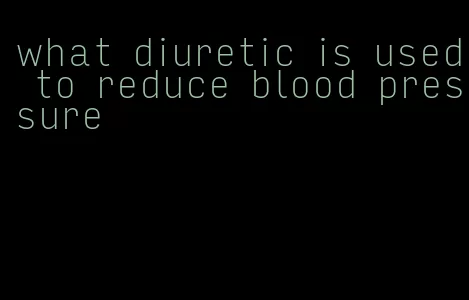 what diuretic is used to reduce blood pressure