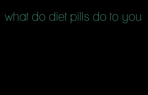 what do diet pills do to you