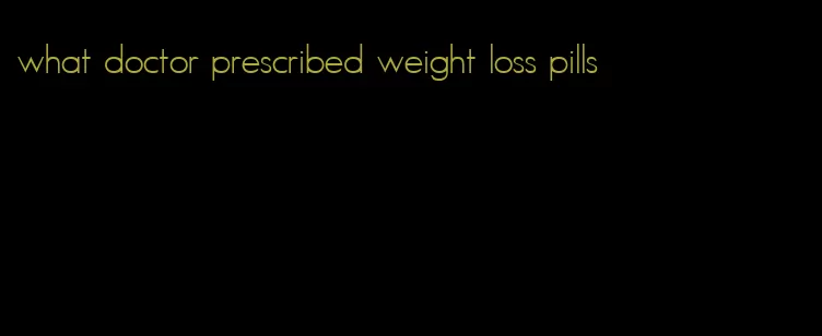 what doctor prescribed weight loss pills