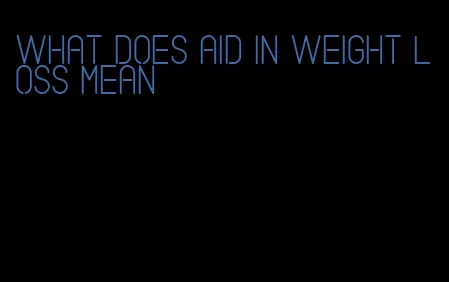 what does aid in weight loss mean