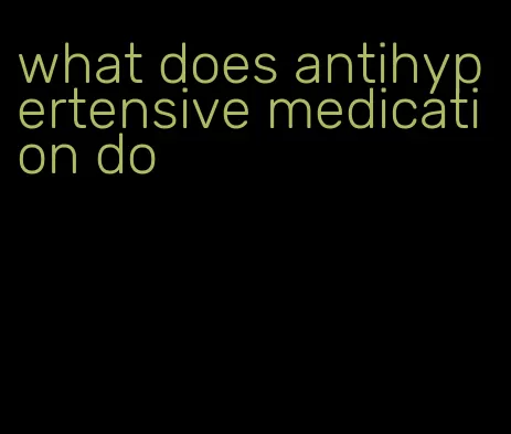 what does antihypertensive medication do
