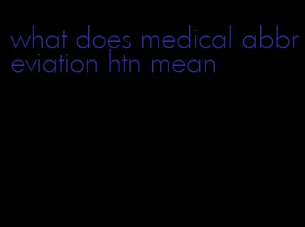 what does medical abbreviation htn mean