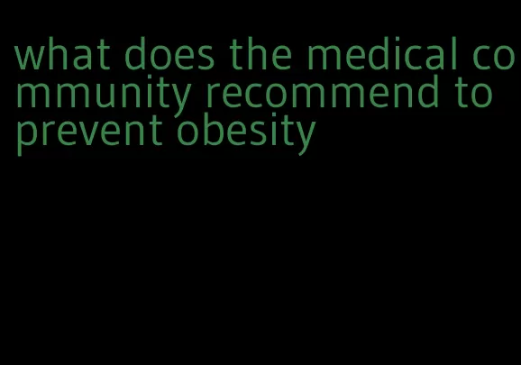 what does the medical community recommend to prevent obesity