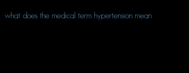 what does the medical term hypertension mean
