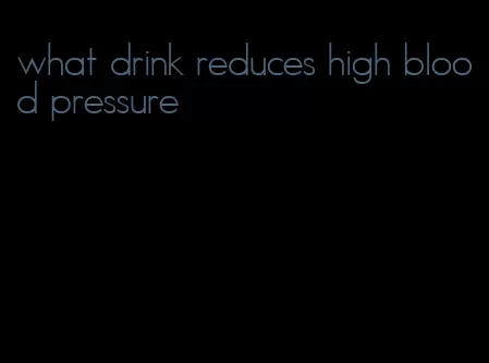 what drink reduces high blood pressure