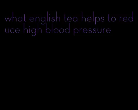 what english tea helps to reduce high blood pressure