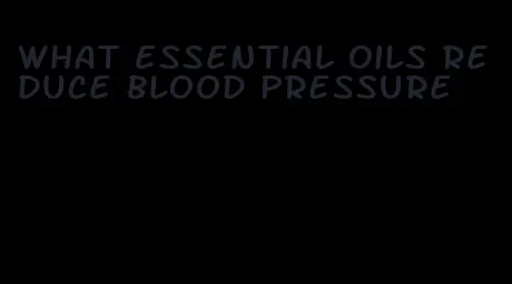 what essential oils reduce blood pressure