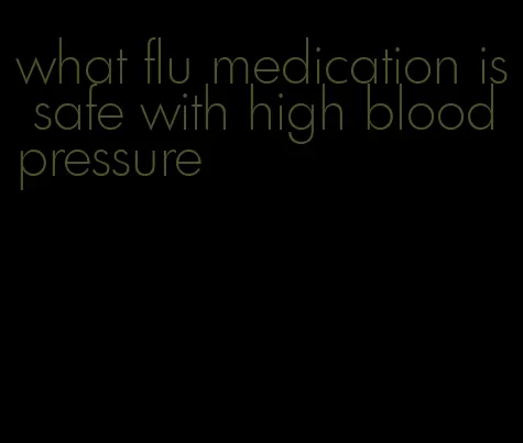 what flu medication is safe with high blood pressure