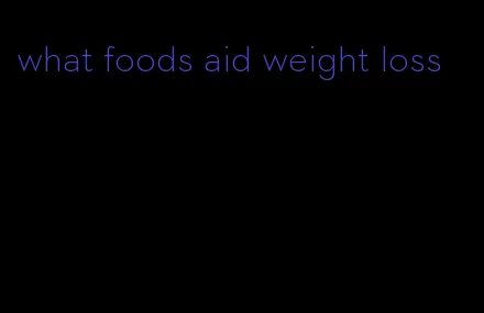 what foods aid weight loss