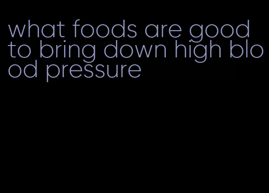 what foods are good to bring down high blood pressure