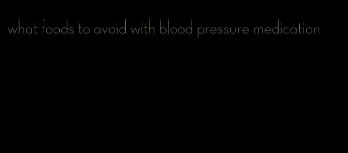 what foods to avoid with blood pressure medication