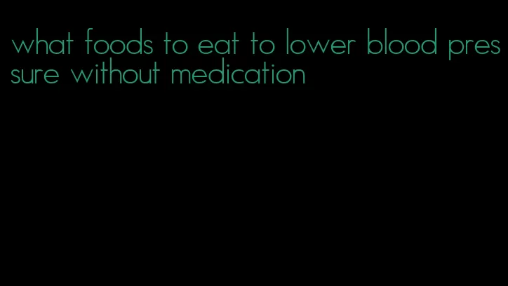 what foods to eat to lower blood pressure without medication