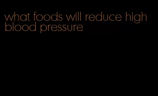 what foods will reduce high blood pressure