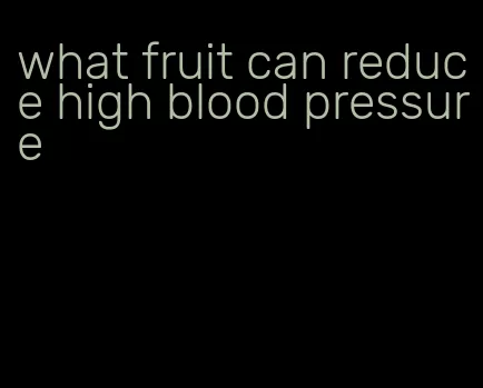 what fruit can reduce high blood pressure