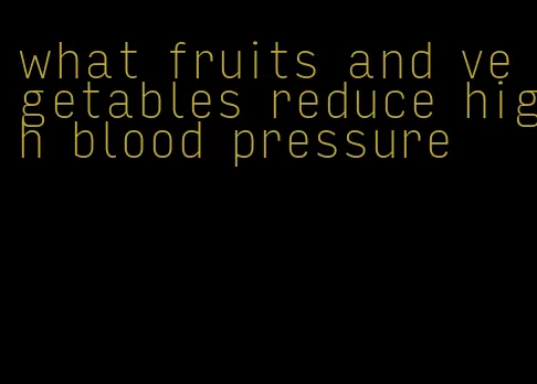 what fruits and vegetables reduce high blood pressure