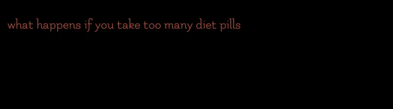 what happens if you take too many diet pills