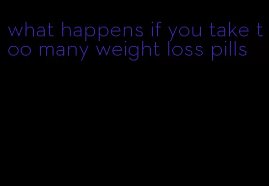 what happens if you take too many weight loss pills